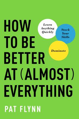 How to be better at almost everything : learn anything quickly, stack your skills, dominate /