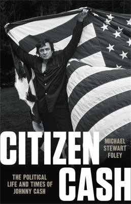 Citizen Cash : the political life and times of Johnny Cash /