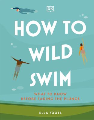 How to wild swim : what to know before taking the plunge /