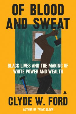 Of blood and sweat : Black lives and the making of White power and wealth /