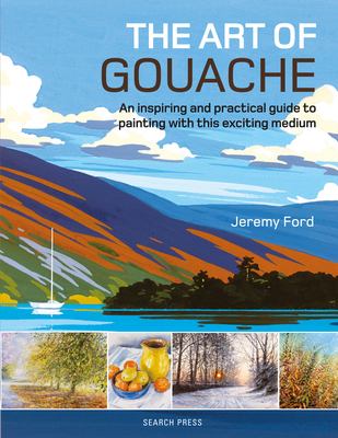 The art of gouache : an inspiring and practical guide to painting with this exciting medium /