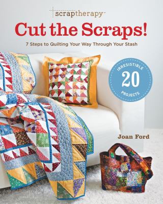Scrap therapy cut the scraps! : 7 steps to quilting your way through your stash /