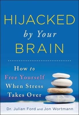 Hijacked by your brain : how to free yourself when stress takes over /