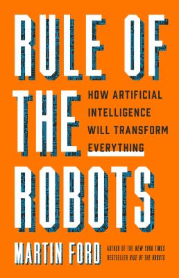 Rule of the robots : how artificial intelligence will transform everything /