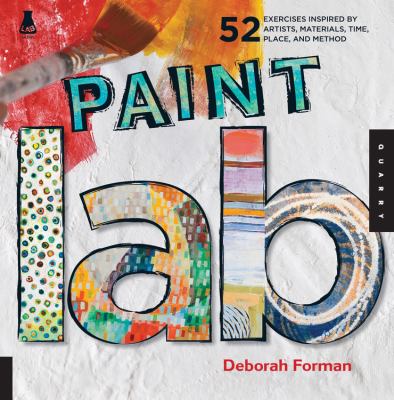 Paint lab : 52 exercises inspired by artists, materials, time, place, and method /