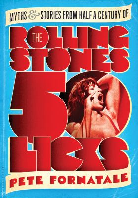 50 licks : myths and stories from half a century of the Rolling Stones /