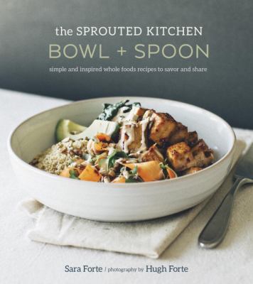 The sprouted kitchen bowl and spoon : simple and inspired whole foods recipes to savor and share /