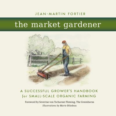 The market gardener : a successful grower's handbook for small-scale organic farming /