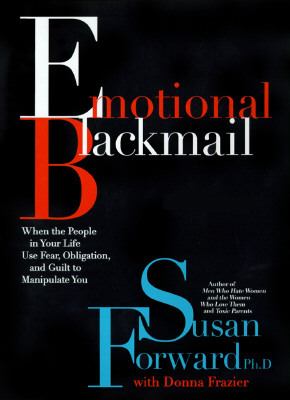 Emotional blackmail : when the people in your life use fear, obligation and guilt to manipulate you /