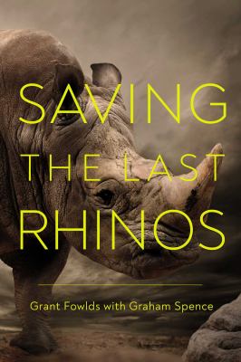 Saving the last rhinos : the life of a frontline conservationist /