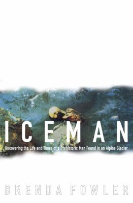 Iceman : uncovering the life and times of a prehistoric man found in an alpine glacier /