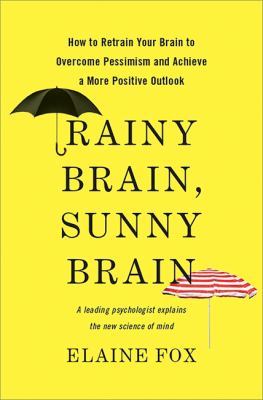 Rainy brain, sunny brain : how to retrain your brain to overcome pessimism and achieve a more positive outlook /