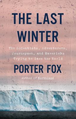 The last winter : the scientists, adventurers, journeymen, and mavericks trying to save the world /