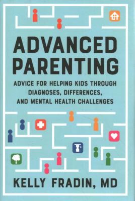 Advanced parenting : advice for helping kids through diagnoses, differences, and mental health challenges /