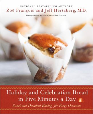 Holiday and celebration bread in five minutes a day : sweet and decadent baking for every occasion /