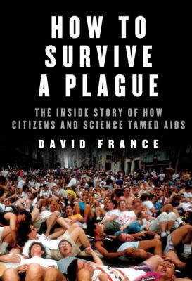 How to survive a plague : the inside story of how citizens and science tamed AIDS /
