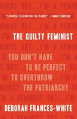 The guilty feminist : you don't have to be perfect to overthrow the patriarchy /