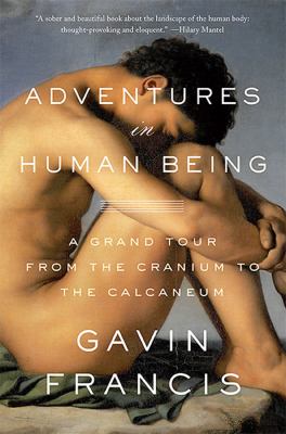 Adventures in human being : a grand tour from the cranium to the calcaneum /