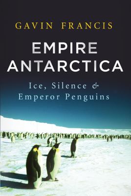 Empire Antarctica : ice, silence, & emperor penguins /