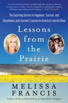 Lessons from the prairie : the surprising secrets to happiness, success, and (sometimes just) survival I learned on America's favorite show /