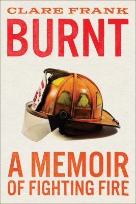 Burnt : a memoir of fighting fire /