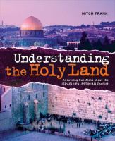 Understanding the Holy Land : answering questions about the Israeli-Palestinian Conflict /