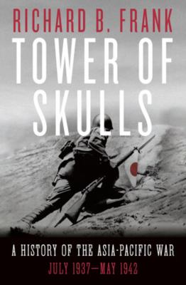 Tower of skulls : a history of the Asia-Pacific war, July 1937-May 1942 /