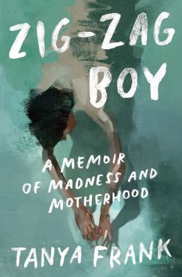 Zig-zag boy : a memoir of madness and motherhood /