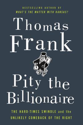 Pity the billionaire : the hard times swindle and the unlikely comeback of the Right /