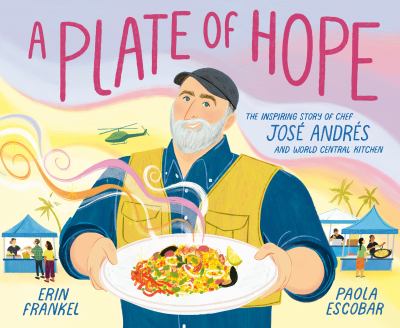 A plate of hope : the inspiring story of Chef Josae Andraes and World Central Kitchen / written by Erin Frankel ; illustrated by Paola Escobar.