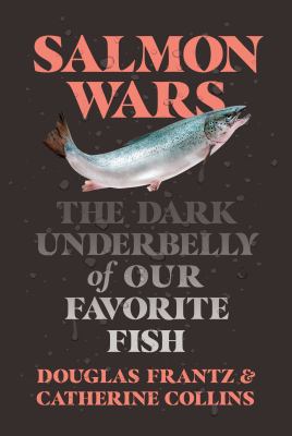 Salmon wars : the dark underbelly of our favorite fish /