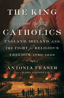 The King and the Catholics : England, Ireland, and the fight for religious freedom, 1780-1829 /