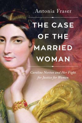 The case of the married woman : Caroline Norton and her fight for women's justice /