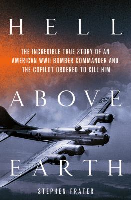 Hell above earth : the incredible true story of an American WWII bomber commander and the copilot ordered to kill him /