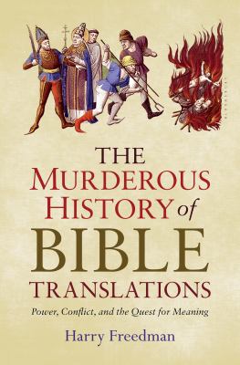 The murderous history of Bible translations : power, conflict and the quest for meaning /