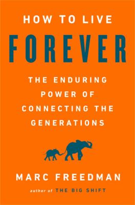 How to live forever : the enduring power of connecting the generations /