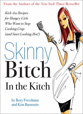 Skinny bitch in the kitch : kick-ass recipes for hungry girls who want to stop cooking crap (and start looking hot!) /
