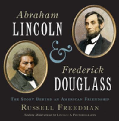 Abraham Lincoln and Frederick Douglass : the story behind an American friendship /
