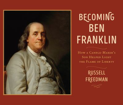 Becoming Ben Franklin : how a candle-maker's son helped light the flame of liberty /