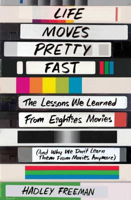 Life moves pretty fast : the lessons we learned from eighties movies (and why we don't learn them from movies anymore) /