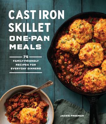 Cast iron skillet one-pan meals : 75 family-friendly recipes for everyday dinners /