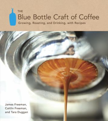 The Blue Bottle craft of coffee : growing, roasting, and drinking, with recipes /