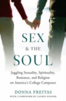 Sex and the soul : juggling sexuality, spirituality, romance, and religion on America's college campuses /