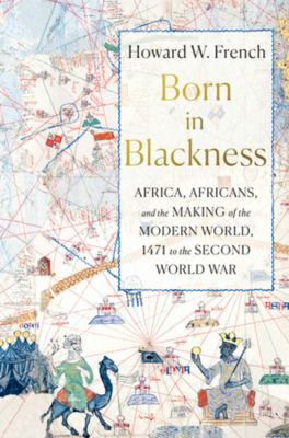Born in Blackness : Africa, Africans, and the making of the modern world, 1471 to the Second World War /