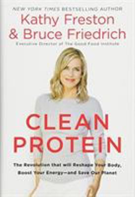 Clean protein : the revolution that will reshape your body, boost your energy--and save our planet /