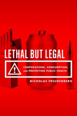 Lethal but legal : corporations, consumption, and protecting public health /