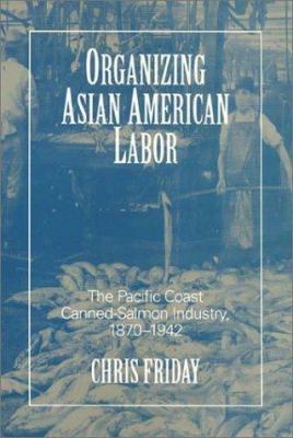 Organizing Asian American labor : the Pacific Coast canned-salmon industry, 1870-1942 /