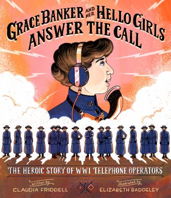 Grace Banker and her Hello Girls answer the call : the heroic story of WWI telephone operators /