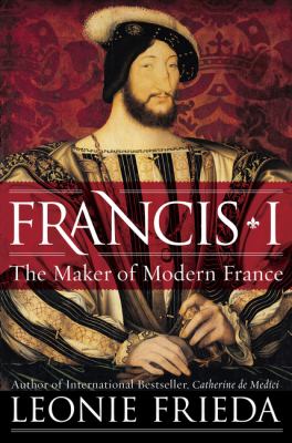 Francis I : the maker of modern France /