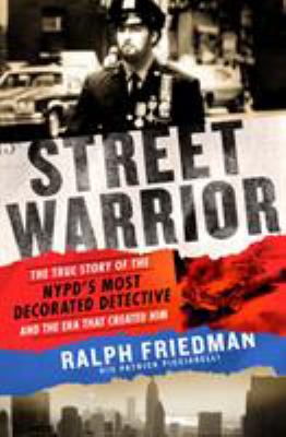Street warrior : the true story of the NYPD's most decorated detective and the era that created him /